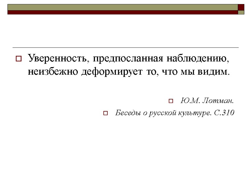Уверенность, предпосланная наблюдению, неизбежно деформирует то, что мы видим.  Ю.М. Лотман.  Беседы